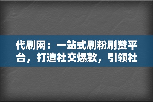 代刷网：一站式刷粉刷赞平台，打造社交爆款，引领社交潮流