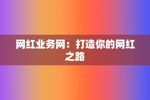 网红业务网：打造你的网红之路