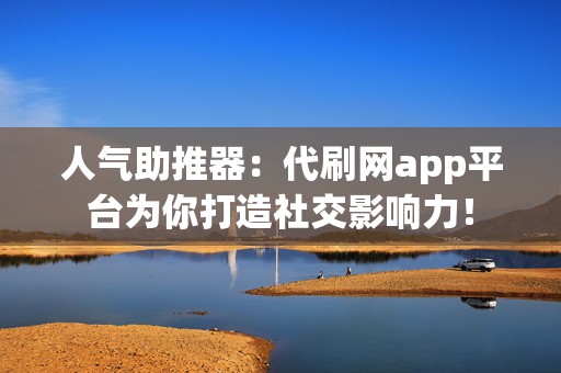 人气助推器：代刷网app平台为你打造社交影响力！  第2张