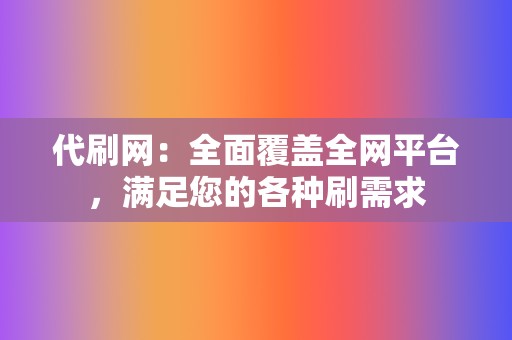 代刷网：全面覆盖全网平台，满足您的各种刷需求