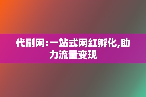 代刷网:一站式网红孵化,助力流量变现