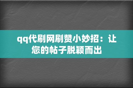 qq代刷网刷赞小妙招：让您的帖子脱颖而出