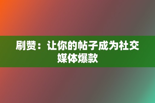 刷赞：让你的帖子成为社交媒体爆款