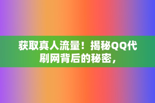 获取真人流量！揭秘QQ代刷网背后的秘密，