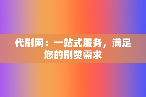 代刷网：一站式服务，满足您的刷赞需求