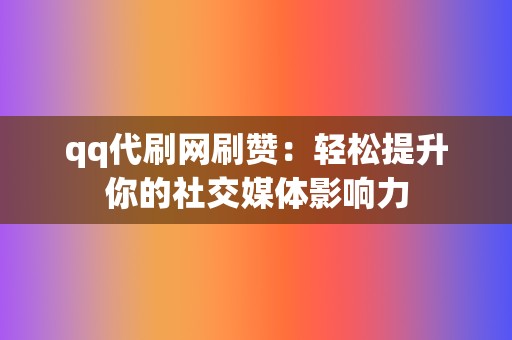 qq代刷网刷赞：轻松提升你的社交媒体影响力