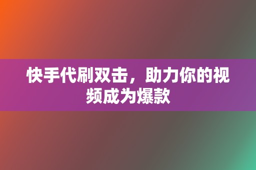 快手代刷双击，助力你的视频成为爆款  第2张