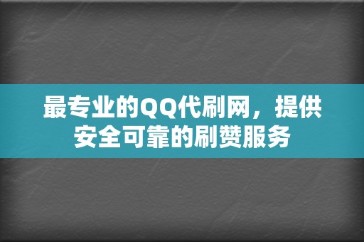 最专业的QQ代刷网，提供安全可靠的刷赞服务  第2张