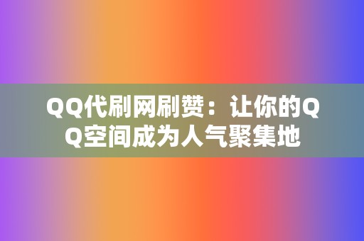 QQ代刷网刷赞：让你的QQ空间成为人气聚集地