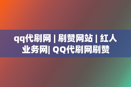 qq代刷网 | 刷赞网站 | 红人业务网| QQ代刷网刷赞