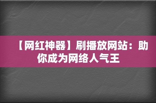 【网红神器】刷播放网站：助你成为网络人气王