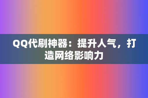 QQ代刷神器：提升人气，打造网络影响力