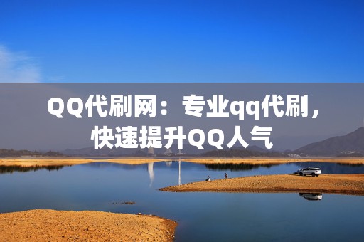 QQ代刷网：专业qq代刷，快速提升QQ人气