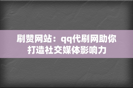 刷赞网站：qq代刷网助你打造社交媒体影响力