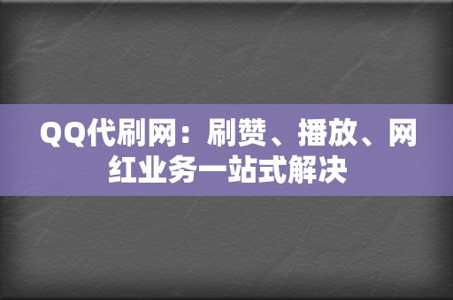 QQ代刷网：刷赞、播放、网红业务一站式解决