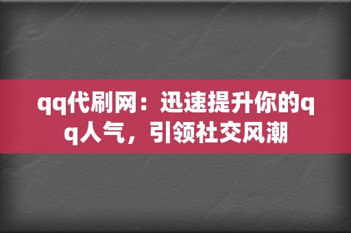 qq代刷网：迅速提升你的qq人气，引领社交风潮  第2张