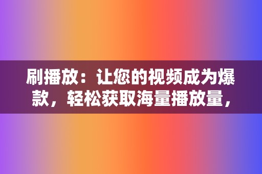 刷播放：让您的视频成为爆款，轻松获取海量播放量，提升品牌影响力