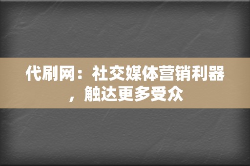 代刷网：社交媒体营销利器，触达更多受众