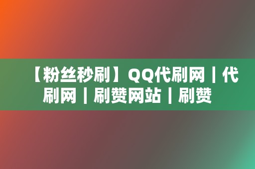 【粉丝秒刷】QQ代刷网｜代刷网｜刷赞网站｜刷赞