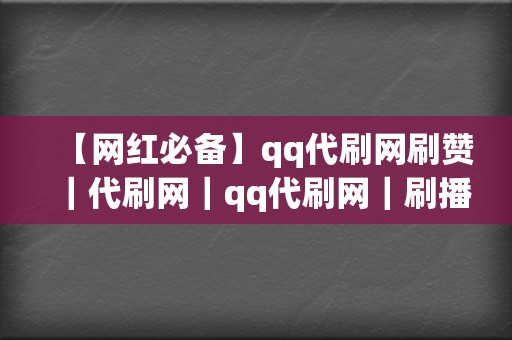 【网红必备】qq代刷网刷赞｜代刷网｜qq代刷网｜刷播放