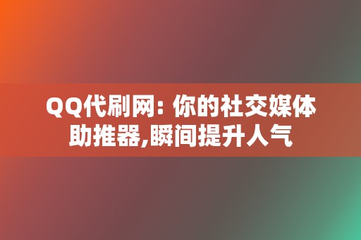 QQ代刷网: 你的社交媒体助推器,瞬间提升人气