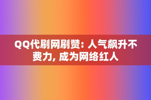 QQ代刷网刷赞: 人气飙升不费力, 成为网络红人