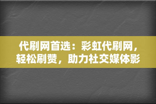 代刷网首选：彩虹代刷网，轻松刷赞，助力社交媒体影响力