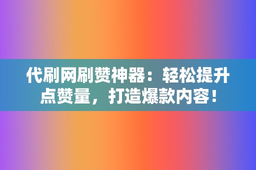 代刷网刷赞神器：轻松提升点赞量，打造爆款内容！