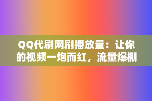 QQ代刷网刷播放量：让你的视频一炮而红，流量爆棚！