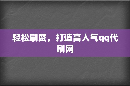 轻松刷赞，打造高人气qq代刷网