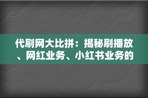 代刷网大比拼：揭秘刷播放、网红业务、小红书业务的终极选择