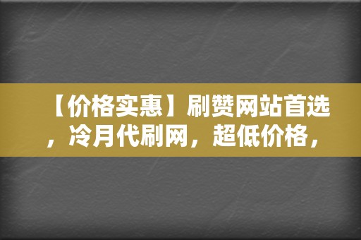 【价格实惠】刷赞网站首选，冷月代刷网，超低价格，优质服务