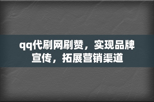 qq代刷网刷赞，实现品牌宣传，拓展营销渠道