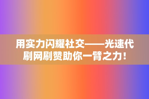 用实力闪耀社交——光速代刷网刷赞助你一臂之力！