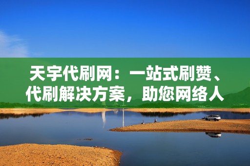 天宇代刷网：一站式刷赞、代刷解决方案，助您网络人气飙升  第2张