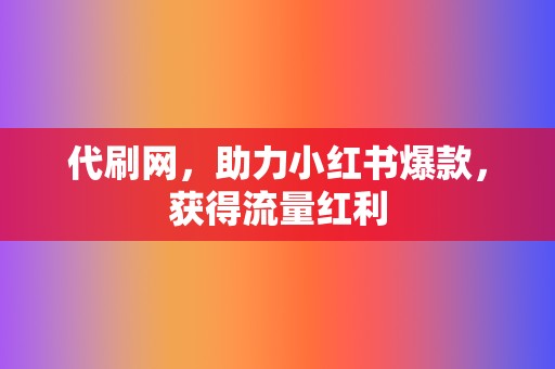 代刷网，助力小红书爆款，获得流量红利