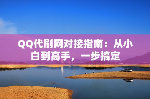 QQ代刷网对接指南：从小白到高手，一步搞定  第2张