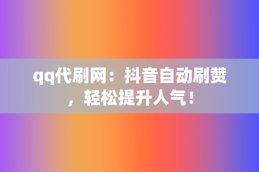 qq代刷网：抖音自动刷赞，轻松提升人气！  第2张