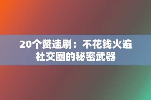 20个赞速刷：不花钱火遍社交圈的秘密武器