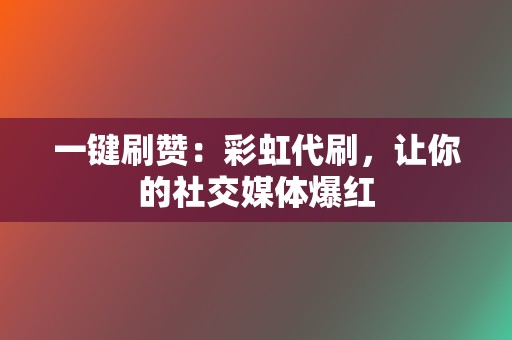 一键刷赞：彩虹代刷，让你的社交媒体爆红