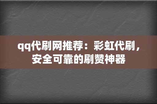 qq代刷网推荐：彩虹代刷，安全可靠的刷赞神器