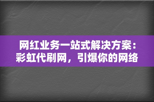 网红业务一站式解决方案：彩虹代刷网，引爆你的网络热度  第2张