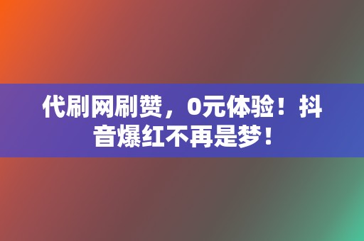 代刷网刷赞，0元体验！抖音爆红不再是梦！  第2张