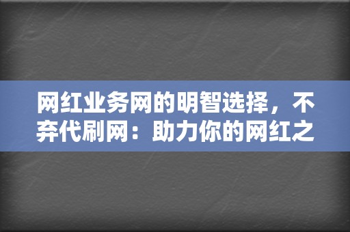 网红业务网的明智选择，不弃代刷网：助力你的网红之路