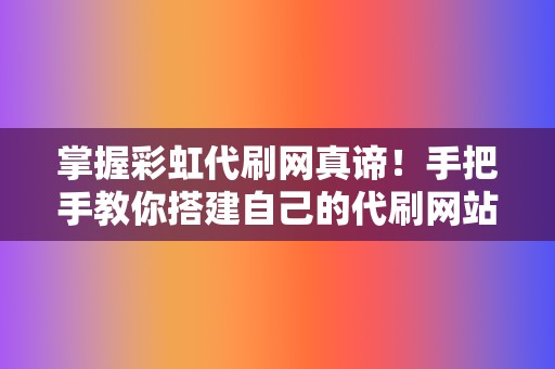 掌握彩虹代刷网真谛！手把手教你搭建自己的代刷网站  第2张