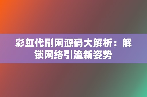 彩虹代刷网源码大解析：解锁网络引流新姿势  第2张