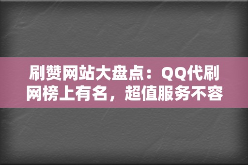 刷赞网站大盘点：QQ代刷网榜上有名，超值服务不容错过