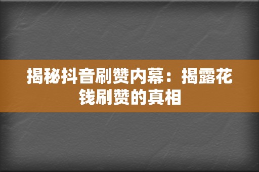 揭秘抖音刷赞内幕：揭露花钱刷赞的真相