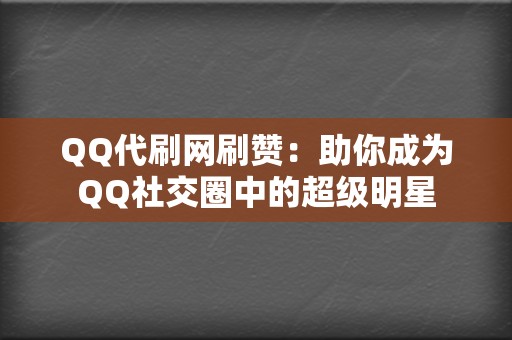 QQ代刷网刷赞：助你成为QQ社交圈中的超级明星