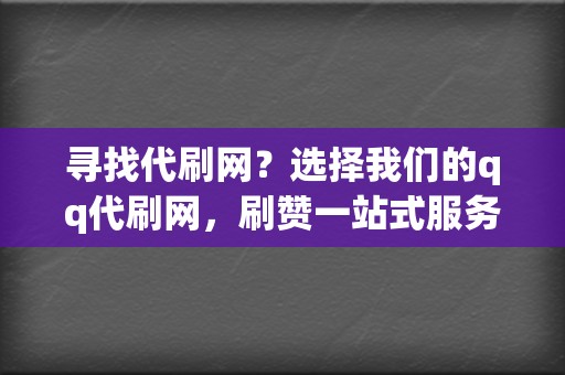 寻找代刷网？选择我们的qq代刷网，刷赞一站式服务